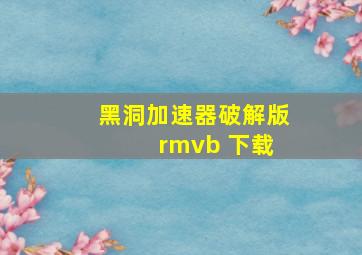 黑洞加速器破解版 rmvb 下载